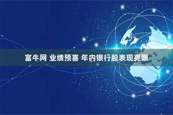富牛网 业绩预喜 年内银行股表现亮眼
