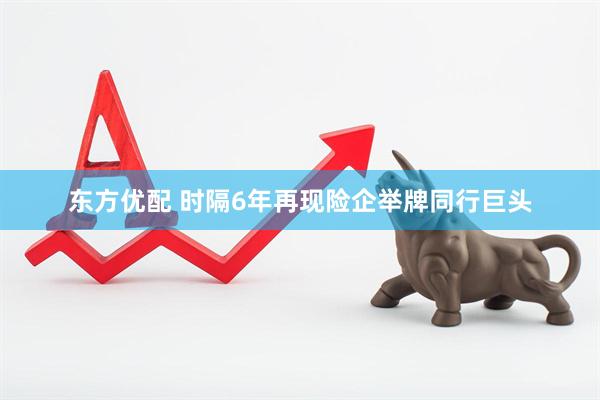 东方优配 时隔6年再现险企举牌同行巨头