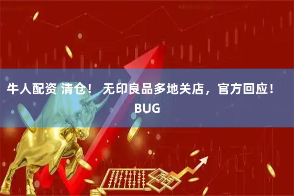 牛人配资 清仓！ 无印良品多地关店，官方回应！  BUG
