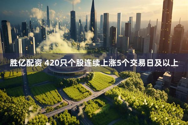 胜亿配资 420只个股连续上涨5个交易日及以上