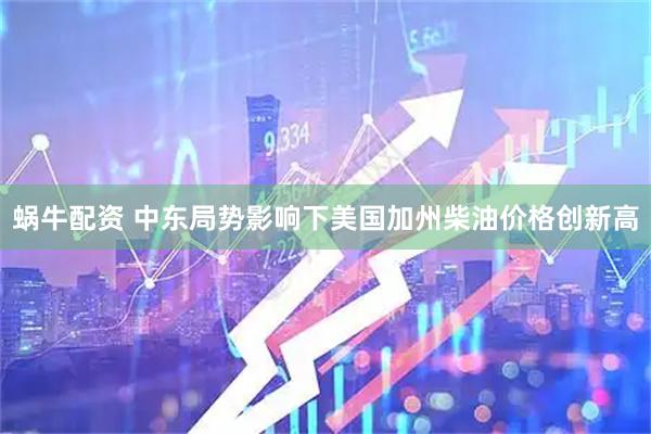 蜗牛配资 中东局势影响下美国加州柴油价格创新高