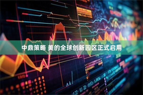 中鼎策略 美的全球创新园区正式启用