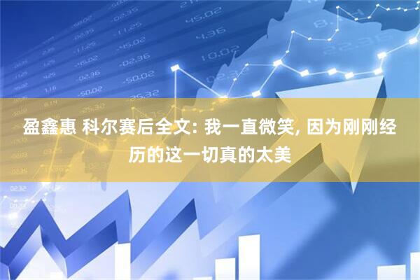 盈鑫惠 科尔赛后全文: 我一直微笑, 因为刚刚经历的这一切真的太美