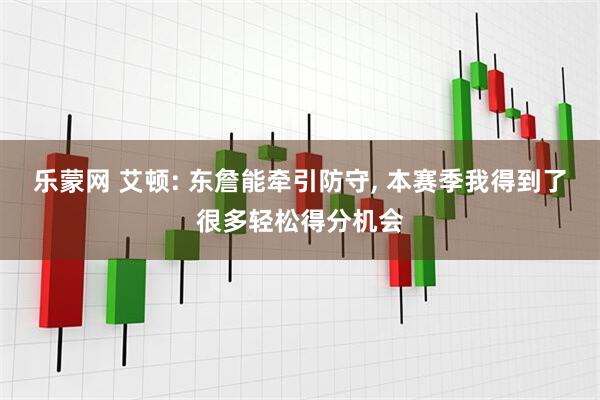 乐蒙网 艾顿: 东詹能牵引防守, 本赛季我得到了很多轻松得分机会